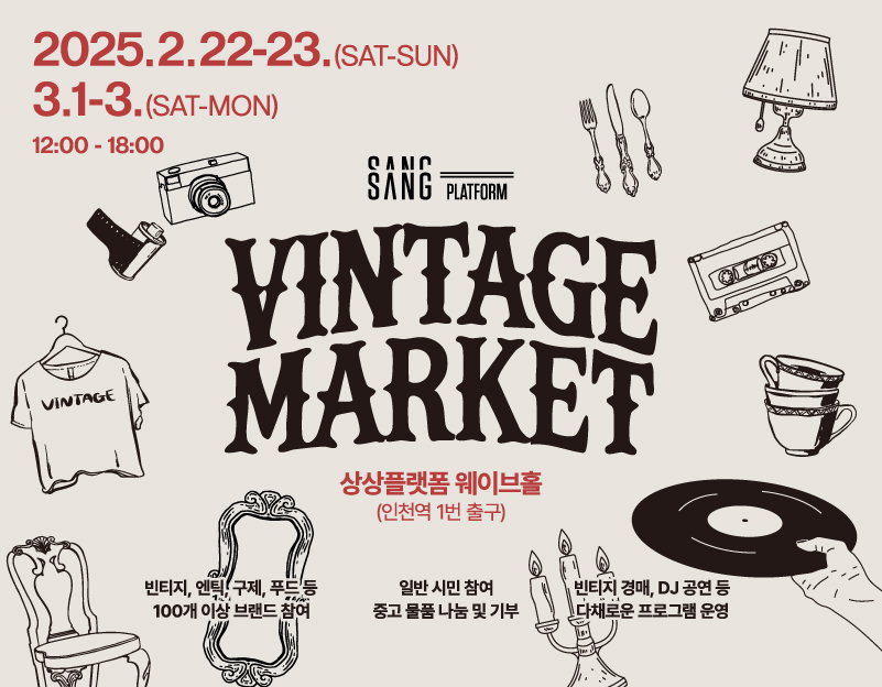 2025.2.22-23.(SAT-SUN) 3.1-3.(SAT-MON)
12:00-18:00

VINTAGE
CAMO SANG PLATFORM
VINTAGE MARKET

상상플랫폼 웨이브홀 (인천역 1번 출구)

빈티지, 엔틱 구제, 푸드'등 100개 이상 브랜드 참여
일반 시민 참여 중고 물품 나눔 및 기부
빈티지 경매, DJ 공연 등 다채로운 프로그램 운영